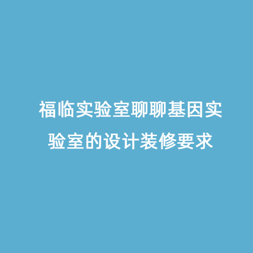 福臨實驗室聊聊基因?qū)嶒炇业脑O計裝修要求