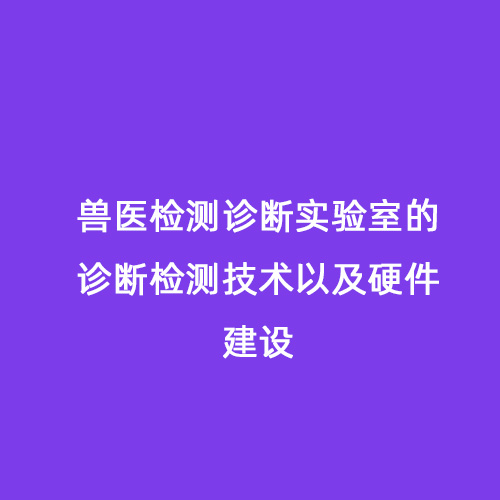 獸醫(yī)檢測診斷實驗室的診斷檢測技術以及硬件建設