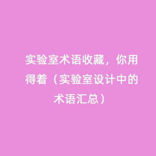 實(shí)驗(yàn)室術(shù)語(yǔ)收藏，你用得著（實(shí)驗(yàn)室設(shè)計(jì)中的術(shù)語(yǔ)匯總）