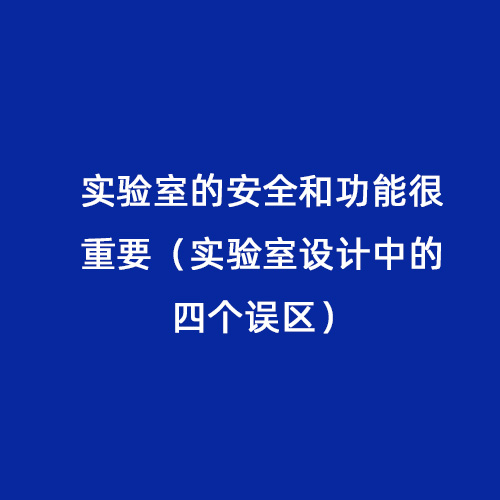 實驗室的安全和功能很重要（實驗室設(shè)計中的四個誤區(qū)）