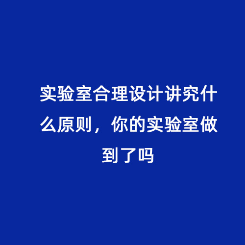 實驗室合理設(shè)計講究什么原則，你的實驗室做到了嗎