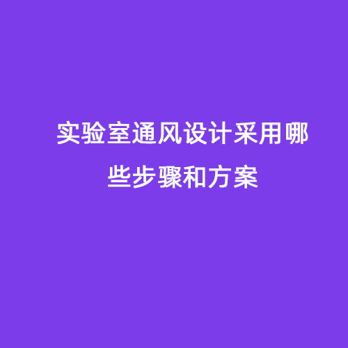 實(shí)驗(yàn)室通風(fēng)設(shè)計(jì)采用哪些步驟和方案