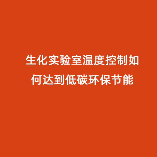 生化實(shí)驗(yàn)室溫度控制如何達(dá)到低碳環(huán)保節(jié)能