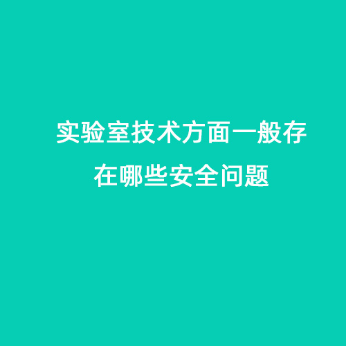 實(shí)驗(yàn)室技術(shù)方面一般存在哪些問(wèn)題會(huì)導(dǎo)致安全問(wèn)題