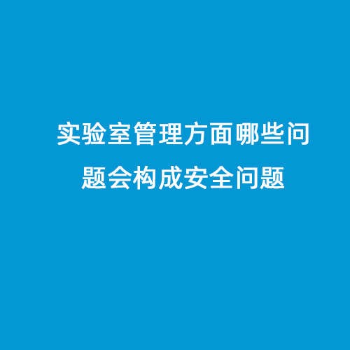 實(shí)驗(yàn)室管理方面哪些問題會(huì)構(gòu)成安全問題