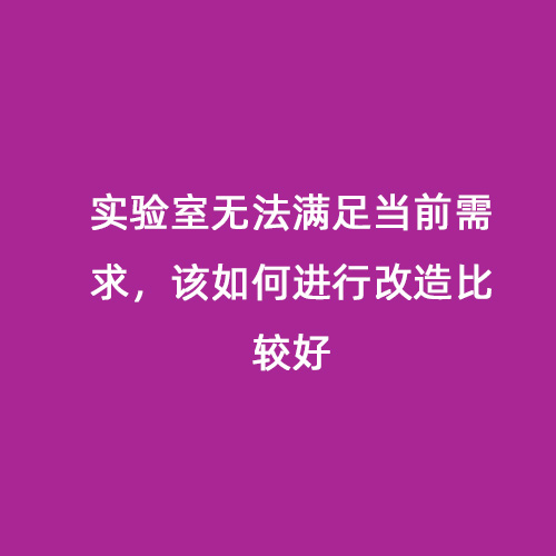 實(shí)驗(yàn)室無法滿足當(dāng)前需求，該如何進(jìn)行改造比較好