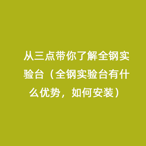 從三點(diǎn)帶你了解全鋼實(shí)驗(yàn)臺（全鋼實(shí)驗(yàn)臺有什么優(yōu)勢，如何安裝）