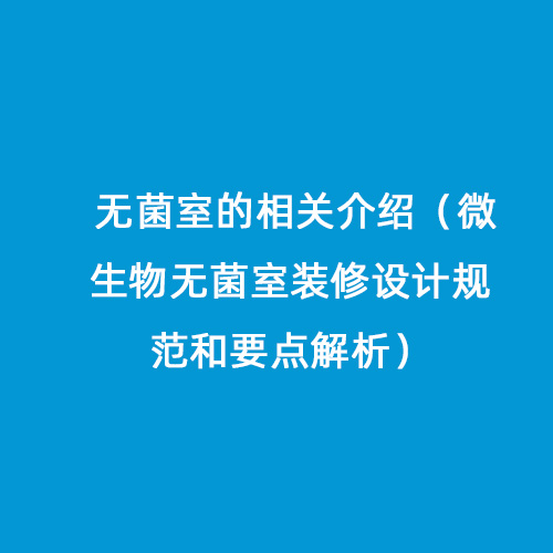 無菌室的相關(guān)介紹（微生物無菌室裝修設(shè)計(jì)規(guī)范和要點(diǎn)解析）